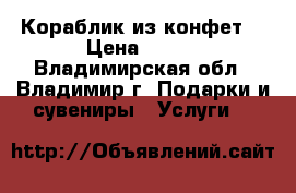 Кораблик из конфет  › Цена ­ 300 - Владимирская обл., Владимир г. Подарки и сувениры » Услуги   